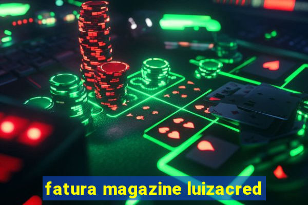 fatura magazine luizacred